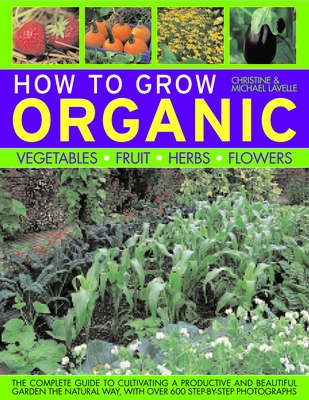 How to Grow Organic: Vegetables, Fruit, Herbs, Flowers - Lavelle, Christine, and Lavelle, Michael, and Anderson, Peter (Photographer)