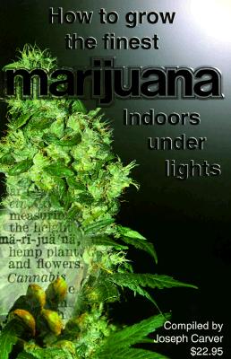 How to Grow the Finest Marijuana Indoors Under Lights - Carter, Joseph, and Carver, Joseph