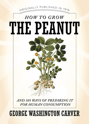 How to Grow the Peanut: And 105 Ways of Preparing It for Human Consumption - Carver, George Washington