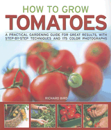 How to Grow Tomatoes: A Practical Gardening Guide for Great Results, with Step-By-Step Techniques and 175 Photographs