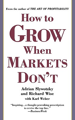How to Grow When Markets Don't - Slywotzky, Adrian, and Wise, Richard, and Weber, Karl