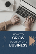 How to Grow Your Online Business: Steps on growing your online business massively