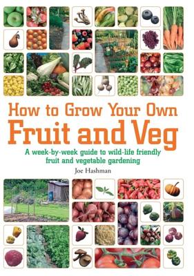 How To Grow Your Own Fruit and Veg: A Week-by-week Guide to Wild-life Friendly Fruit and Vegetable Gardening - Hashman, Joe