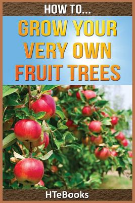 How To Grow Your Very Own Fruit Trees: Quick Start Guide - Htebooks