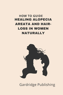 How to Guide - Healing Alopecia Areata and Hair-loss in Women Naturally