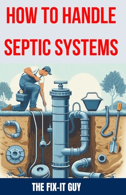 How to Handle Septic Systems: The Ultimate Guide to Septic Tank Care: Mastering Installation, Inspection, Pumping, Maintenance, and Troubleshooting for Optimal Wastewater Management expand_more - Guy, The Fix-It