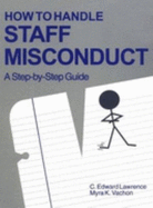 How to Handle Staff Misconduct: A Step-By-Step Guide - Lawrence, C Edward, and Vachon, Myra K, Dr.