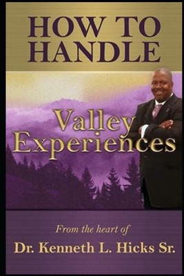 How to Handle Valley Experiences: From the Valley to the Mountaintop - Hicks, Bishop Kenneth Kenneth, Sr.