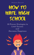 How to Hate High School: 25 Proven Strategies To Limit Success and Decrease Happiness