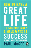 How to Have a Great Life: 35 Surprisingly Simple Ways to Success, Fulfillment and Happiness
