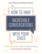 How to Have Incredible Conversations with Your Child: A Book for Parents, Carers and Children to Use Together. a Place to Make Conversation. a Way to Build Your Relationship
