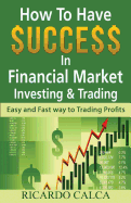 How to Have $Uccess in Financial Market Investing & Trading: Easy and Fast Way to Trading Profits