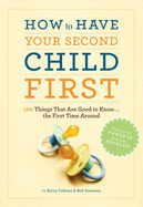 How to Have Your Second Child First: 100 Things That Are Good to Know... the First Time Around