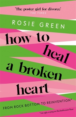 How to Heal a Broken Heart: From Rock Bottom to Reinvention (via ugly crying on the bathroom floor) - Green, Rosie