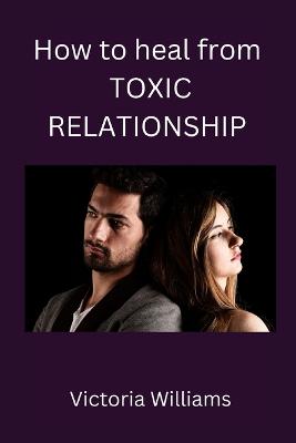 How to heal from toxic relationship - Williams, Victoria