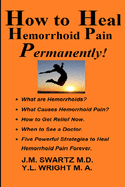 How to Heal Hemorrhoid Pain Permanently!: What are Hemorrhoids? What Causes Hemorrhoid Pain? How to Get Relief Now. When to See a Doctor. Five Powerful Strategies to Heal Hemorrhoid Pain Forever!