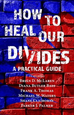 How to Heal Our Divides: A Practical Guide - Thomas, Adam (Editor), and McLaren, Brian D, and Bass, Diana Butler