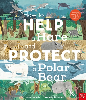 How to Help a Hare and Protect a Polar Bear: 50 Simple Things You Can Do for Our Planet! - French, Jess, Dr.