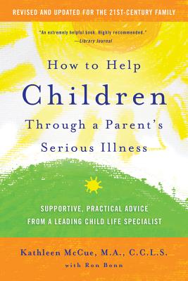 How to Help Children Through a Parent's Serious Illness: Supportive, Practical Advice from a Leading Child Life Specialist - McCue, Kathleen, and Bonn, Ron