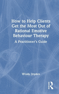 How to Help Clients Get the Most Out of Rational Emotive Behaviour Therapy: A Practitioner's Guide