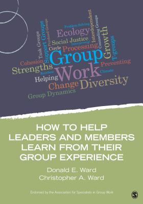 How to Help Leaders and Members Learn from Their Group Experience - Ward, Donald E, and Ward, Christopher A