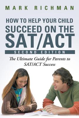 How To Help Your Child Succeed On The SAT/ACT: The Ultimate Guide for Parents to SAT/ACT Success - Richman, Mark
