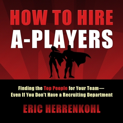 How to Hire A-Players: Finding the Top People for Your Team- Even If You Don't Have a Recruiting Department - Stillwell, Kevin (Read by), and Herrenkohl, Eric