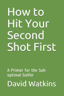 How to Hit Your Second Shot First: A Primer for the Sub-optimal Golfer