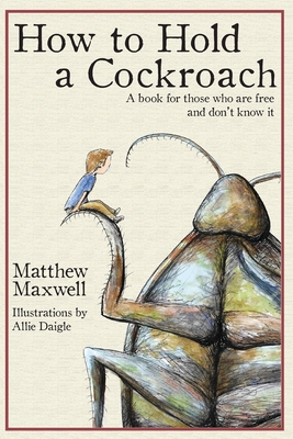 How To Hold a Cockroach: A book for those who are free and don't know it - Maxwell, Matthew