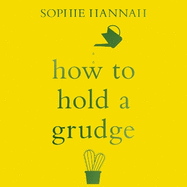 How to Hold a Grudge: From Resentment to Contentment - the Power of Grudges to Transform your Life
