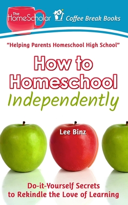 How to Homeschool Independently: Do-it-Yourself Secrets to Rekindle the Love of Learning - Binz, Lee