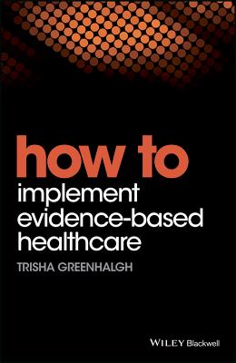 How to Implement Evidence-Based Healthcare - Greenhalgh, Trisha