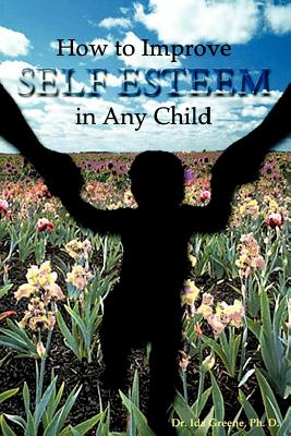 How to Improve Self-Esteem In Any Child - Greene, Ida, PH.D.