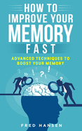 How To Improve Your Memory Fast: Advanced Techniques To Boost Your Memory