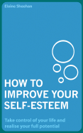 How to Improve Your Self-Esteem: Take Control of Your Life and Realise Your Full Potential - Sheehan, Elaine