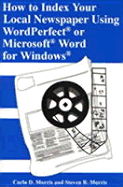 How to Index Your Local Newspaper Using Wordperfectrg or Microsoftrg Word for Windowsrg - Morris, Carla D, and Morris, Steven R
