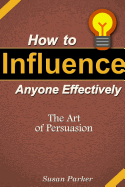 How to Influence Anyone Effectively: The Art of Persuasion