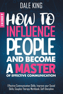 How to Influence People and Become a Master of Effective Communication: 4 Books in 1: Effective Communication Skills, Improve your Social Skills, Couples Therapy Workbook, Self-Discipline