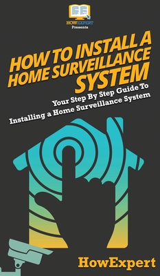 How To Install a Home Surveillance System: Your Step By Step Guide To Installing a Home Surveillance System - Howexpert