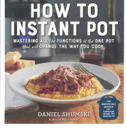 How to Instant Pot: Mastering All the Functions of the One Pot That Will Change the Way You Cook