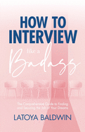 How to Interview Like a Badass: The Comprehensive Guide to Finding and Securing the Job of Your Dreams