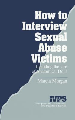 How to Interview Sexual Abuse Victims: Including the Use of Anatomical Dolls - Morgan, Marcia K, Dr.