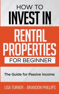 How to Invest in Rental Properties for Beginners: (The Guide for Passive Income) - Phillips, Brandon, and Turner, Lisa