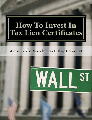How To Invest In Tax Lien Certificates: Americas Wealthiest Kept Secret - Robinson, Doris