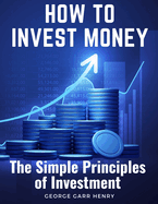 How to Invest Money: The Simple Principles of Investment
