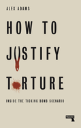 How to Justify Torture: Inside the Ticking Bomb Scenario