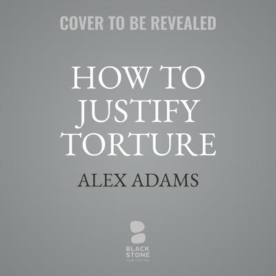 How to Justify Torture Lib/E: Inside the Ticking Bomb Scenario - Adams, Alex, and Ferguson, Antony (Read by)