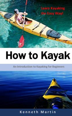 How to Kayak: An Introduction to Kayaking for Beginners - Martin, Kenneth