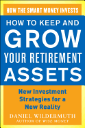 How to Keep and Grow Your Retirement Assets: New Investment Strategies for a New Reality