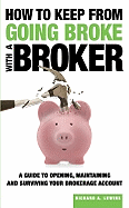 How to Keep from Going Broke with a Broker: A Guide to Opening, Maintaining and Surviving Your Brokerage Account